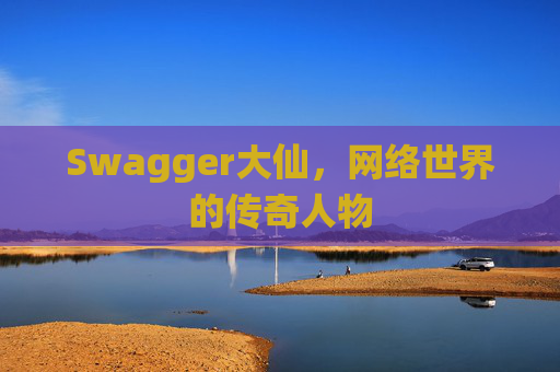 Swagger大仙,网络世界的传奇人物